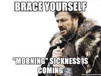 Meme that reads: Brace yourself "Morning Sickness" is coming.